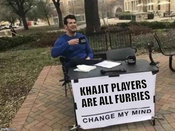 Change My Mind | KHAJIT PLAYERS ARE ALL FURRIES | image tagged in memes,change my mind | made w/ Imgflip meme maker