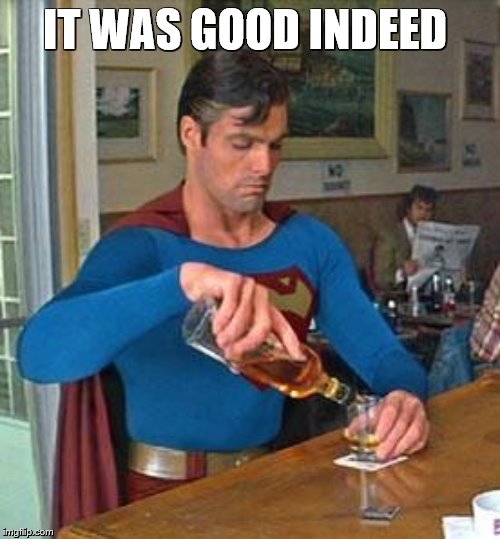 Drunk Superman | IT WAS GOOD INDEED | image tagged in drunk superman | made w/ Imgflip meme maker