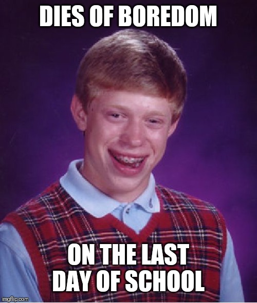 Bad Luck Brian Meme | DIES OF BOREDOM; ON THE LAST DAY OF SCHOOL | image tagged in memes,bad luck brian | made w/ Imgflip meme maker