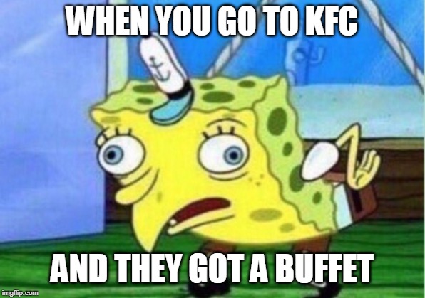 Mocking Spongebob | WHEN YOU GO TO KFC; AND THEY GOT A BUFFET | image tagged in memes,mocking spongebob | made w/ Imgflip meme maker