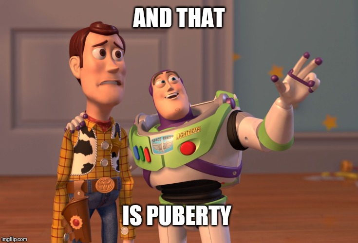 Parents be like | AND THAT; IS PUBERTY | image tagged in memes,x x everywhere | made w/ Imgflip meme maker