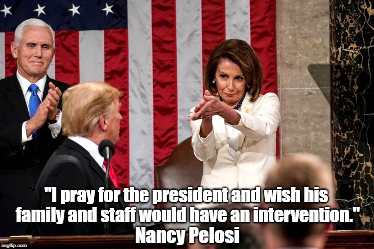 Nancy Pelosi: "I Pray For The President And Wish His Family And Staff Would Have An Intervention" | "I pray for the president and wish his family and staff would have an intervention."; Nancy Pelosi | image tagged in pelosi,trump,impeachment,invocation of the 25th amendment,deplorable donald,despicable donald | made w/ Imgflip meme maker