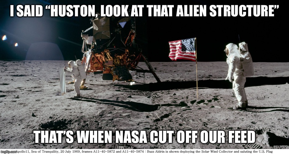 buzz aldrin on moon | I SAID “HUSTON, LOOK AT THAT ALIEN STRUCTURE”; THAT’S WHEN NASA CUT OFF OUR FEED | image tagged in buzz aldrin on moon | made w/ Imgflip meme maker