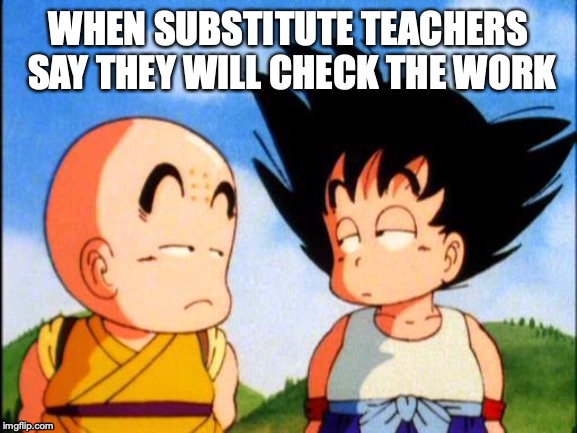 Kid Goku | WHEN SUBSTITUTE TEACHERS SAY THEY WILL CHECK THE WORK | image tagged in kid goku | made w/ Imgflip meme maker