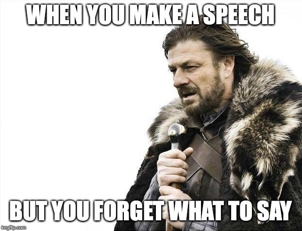 Brace Yourselves X is Coming Meme | WHEN YOU MAKE A SPEECH; BUT YOU FORGET WHAT TO SAY | image tagged in memes,brace yourselves x is coming | made w/ Imgflip meme maker