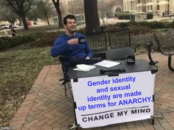 Change my mind! | Gender identity and sexual identity are made up terms for ANARCHY. | image tagged in memes,change my mind,gender identity,sexual identity,anarchy,liberals | made w/ Imgflip meme maker