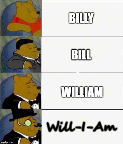 Disagree and you might get a black eye peas | BILLY; BILL; WILLIAM; Will-I-Am | image tagged in tuxedo winnie the pooh 4 panel,memes,bill,william,will i am | made w/ Imgflip meme maker