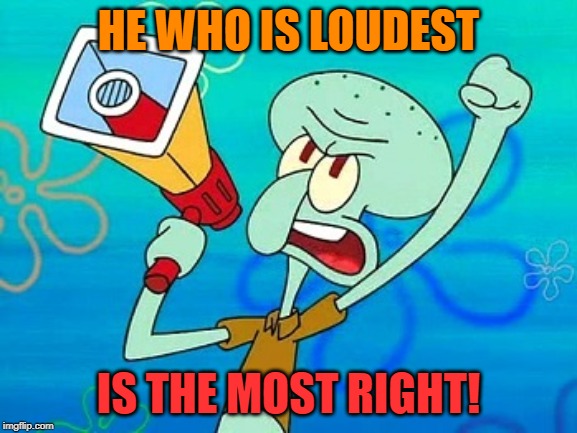 Welcome to /politics - Squidward Week! May 19th-25th a Sahara-jj and EGOS event. | HE WHO IS LOUDEST; IS THE MOST RIGHT! | image tagged in squidward megaphone,memes,loudest,right,squidward week | made w/ Imgflip meme maker