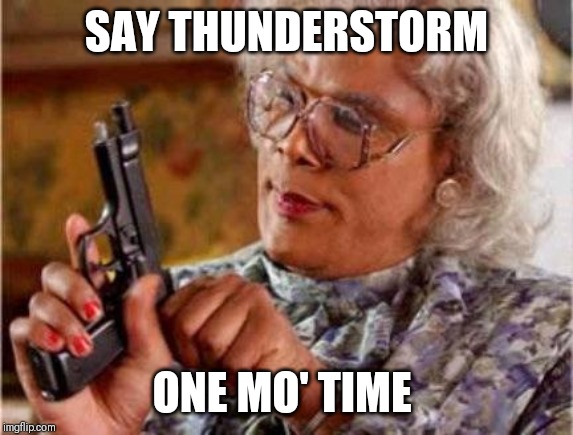 Madea | SAY THUNDERSTORM; ONE MO' TIME | image tagged in madea | made w/ Imgflip meme maker