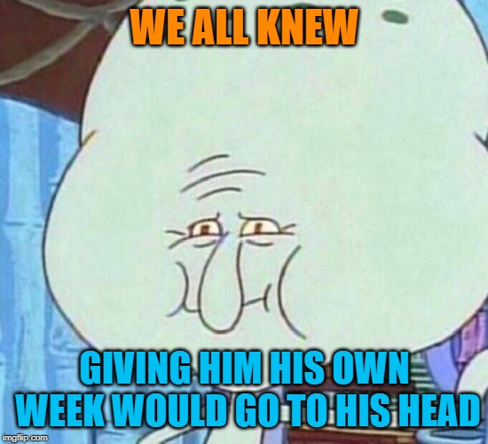 Big Head Squidward - Squidward Week! May 19th-25th a Sahara-jj and EGOS event. | WE ALL KNEW; GIVING HIM HIS OWN WEEK WOULD GO TO HIS HEAD | image tagged in memes,big head squidward,squidward week,sahara-jj,egos | made w/ Imgflip meme maker