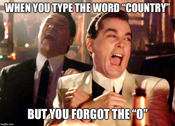Good Fellas Hilarious | WHEN YOU TYPE THE WORD “COUNTRY”; BUT YOU FORGOT THE “O” | image tagged in memes,good fellas hilarious | made w/ Imgflip meme maker