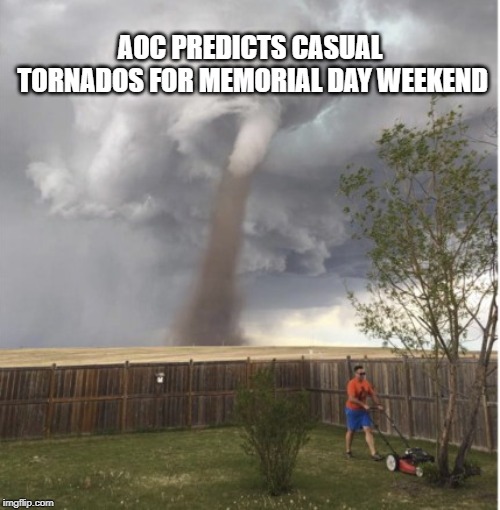 Casual tornado | AOC PREDICTS CASUAL TORNADOS FOR MEMORIAL DAY WEEKEND | image tagged in casual tornado,memes | made w/ Imgflip meme maker