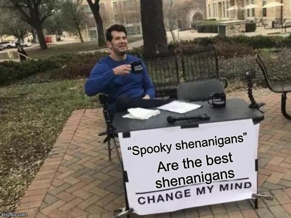 Change My Mind | “Spooky shenanigans”; Are the best shenanigans | image tagged in memes,change my mind | made w/ Imgflip meme maker