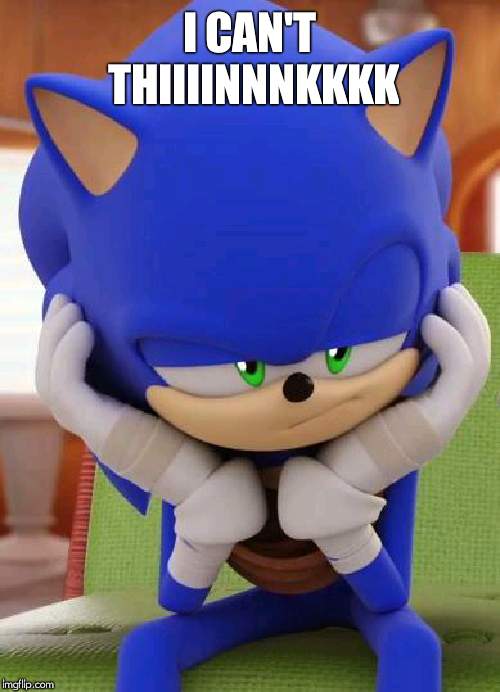 Disappointed Sonic | I CAN'T THIIIINNNKKKK | image tagged in disappointed sonic | made w/ Imgflip meme maker