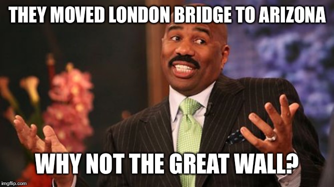 THEY MOVED LONDON BRIDGE TO ARIZONA WHY NOT THE GREAT WALL? | image tagged in memes,steve harvey | made w/ Imgflip meme maker