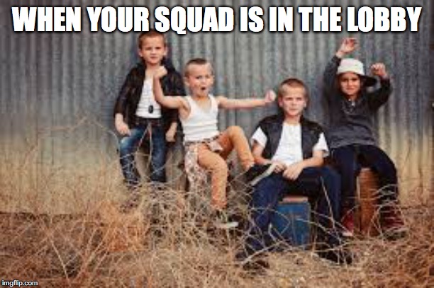 Squad | WHEN YOUR SQUAD IS IN THE LOBBY | image tagged in squad | made w/ Imgflip meme maker