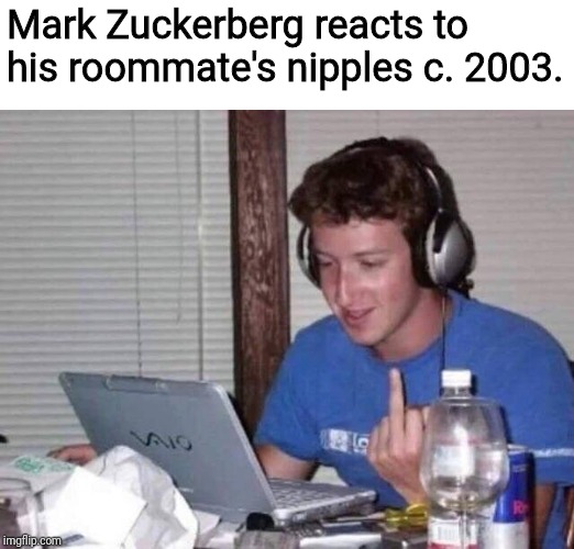 Mark Zuckerberg reacts to his roommate's nipples c. 2003. | image tagged in zucc,free the nipple,nipples,fuck zuck | made w/ Imgflip meme maker