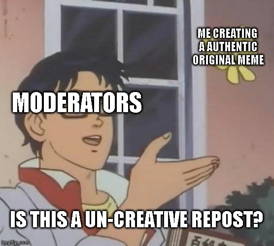 Is This A Pigeon | MODERATORS; ME CREATING A AUTHENTIC ORIGINAL MEME; IS THIS A UN-CREATIVE REPOST? | image tagged in memes,is this a pigeon | made w/ Imgflip meme maker