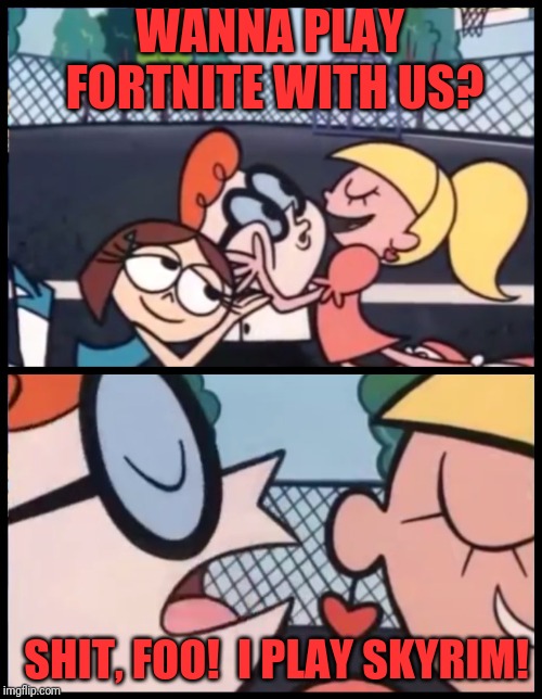 Say it Again, Dexter | WANNA PLAY FORTNITE WITH US? SHIT, FOO!  I PLAY SKYRIM! | image tagged in memes,say it again dexter | made w/ Imgflip meme maker