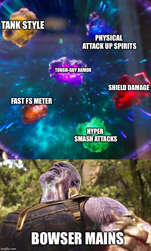 Thanos Infinity Stones | TANK STYLE; PHYSICAL ATTACK UP SPIRITS; TOUGH-GUY ARMOR; SHIELD DAMAGE; FAST FS METER; HYPER SMASH ATTACKS; BOWSER MAINS | image tagged in thanos infinity stones | made w/ Imgflip meme maker