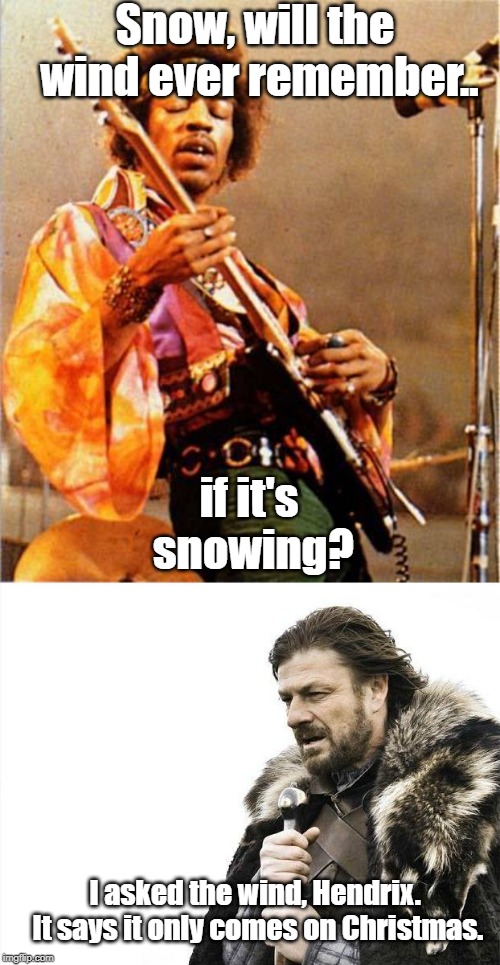 Snow, will the wind ever remember.. if it's snowing? I asked the wind, Hendrix. It says it only comes on Christmas. | image tagged in memes,brace yourselves x is coming,jimi hendrix | made w/ Imgflip meme maker
