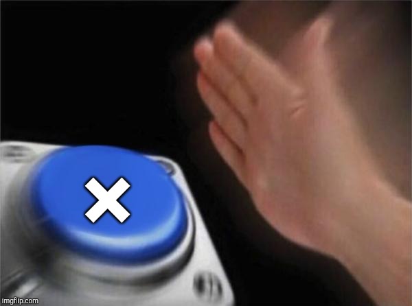 Blank Nut Button Meme | × | image tagged in memes,blank nut button | made w/ Imgflip meme maker