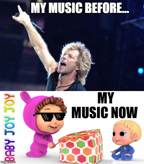 Bon Jovi | MY MUSIC BEFORE... MY MUSIC NOW | image tagged in bon jovi | made w/ Imgflip meme maker