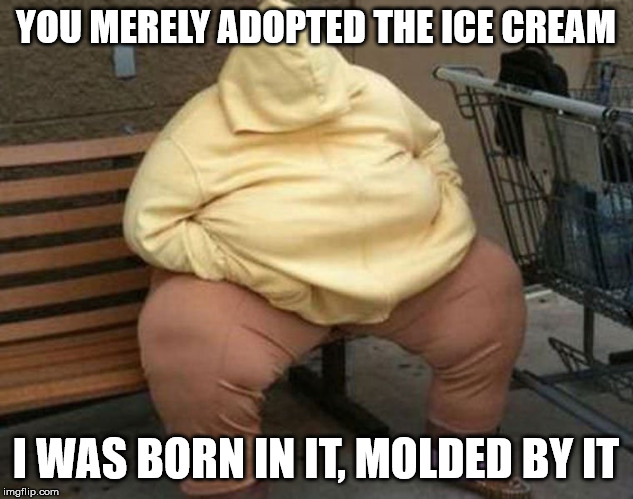 Ice cream man rests on bench | YOU MERELY ADOPTED THE ICE CREAM; I WAS BORN IN IT, MOLDED BY IT | image tagged in obesity,bench,icecream,diabetes,homeless | made w/ Imgflip meme maker