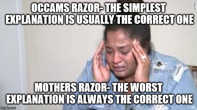 mum | OCCAMS RAZOR- THE SIMPLEST EXPLANATION IS USUALLY THE CORRECT ONE; MOTHERS RAZOR- THE WORST EXPLANATION IS ALWAYS THE CORRECT ONE | image tagged in mum | made w/ Imgflip meme maker