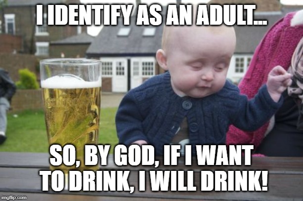 Drunk Baby | I IDENTIFY AS AN ADULT... SO, BY GOD, IF I WANT TO DRINK, I WILL DRINK! | image tagged in memes,drunk baby,gender identity | made w/ Imgflip meme maker