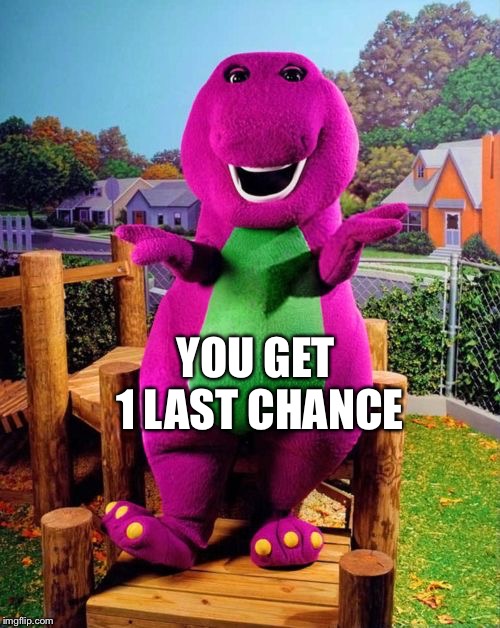 Barney the Dinosaur  | YOU GET 1 LAST CHANCE | image tagged in barney the dinosaur | made w/ Imgflip meme maker