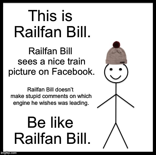 Railfan Bill | This is Railfan Bill. Railfan Bill sees a nice train picture on Facebook. Railfan Bill doesn’t make stupid comments on which engine he wishes was leading. Be like Railfan Bill. | image tagged in memes,be like bill,railfan,photography | made w/ Imgflip meme maker