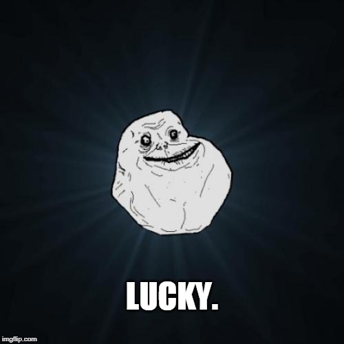 Forever Alone Meme | LUCKY. | image tagged in memes,forever alone | made w/ Imgflip meme maker