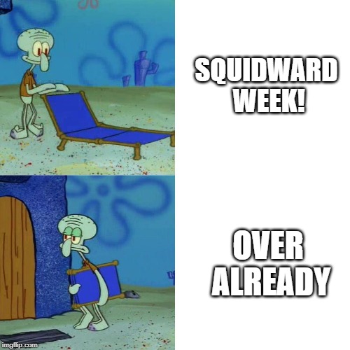 Aaaaand it's gone! Squidward Week! May 19th-25th a Sahara-jj and EGOS event. | SQUIDWARD WEEK! OVER ALREADY | image tagged in squidward chair,memes,squidward week,sahara-jj,egos | made w/ Imgflip meme maker