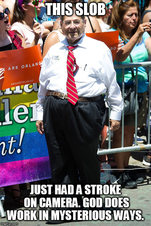 jerry nadler | THIS SLOB; JUST HAD A STROKE ON CAMERA. GOD DOES WORK IN MYSTERIOUS WAYS. | image tagged in jerry nadler | made w/ Imgflip meme maker