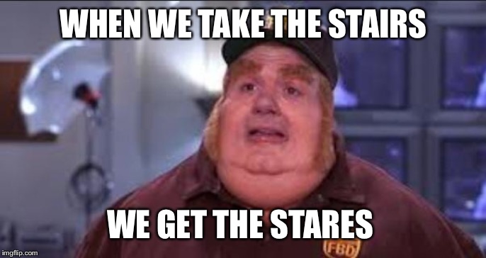 Fat Bastard | WHEN WE TAKE THE STAIRS WE GET THE STARES | image tagged in fat bastard | made w/ Imgflip meme maker
