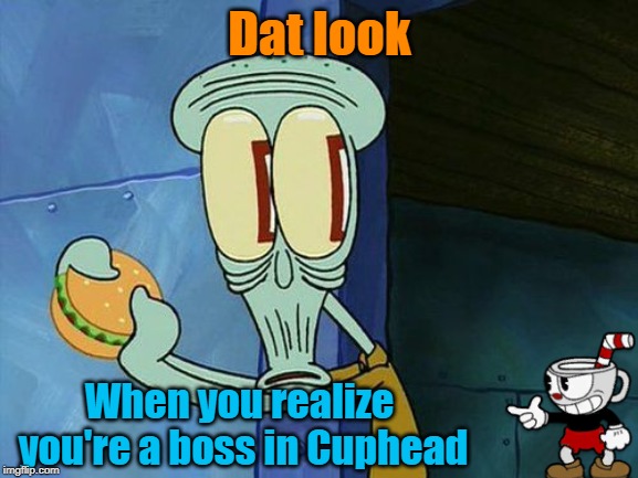 Squidward Week! May 19th-25th a Sahara-jj and EGOS event. | Dat look; When you realize you're a boss in Cuphead | image tagged in squidward week,memes,cuphead,boss,egos,sahara-jj | made w/ Imgflip meme maker