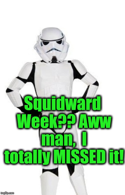 upset stormtrooper | Squidward Week?? Aww man,  I totally MISSED it! | image tagged in upset stormtrooper | made w/ Imgflip meme maker