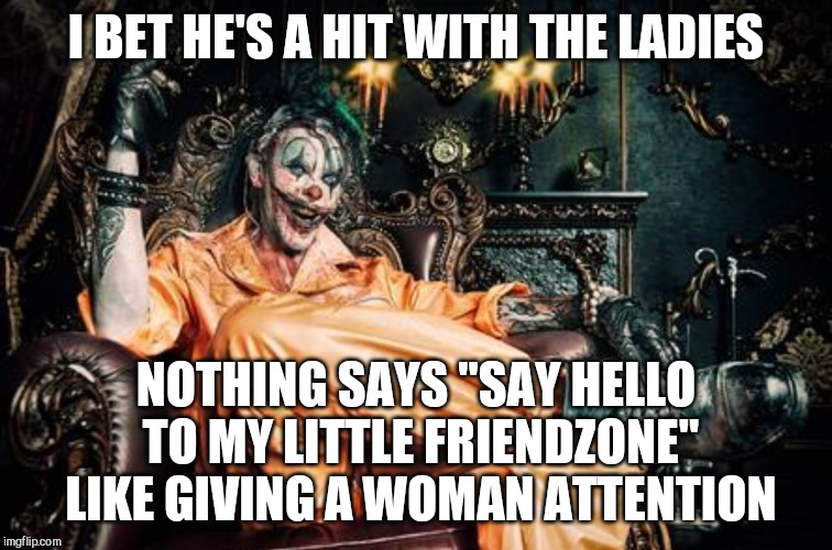 w | I BET HE'S A HIT WITH THE LADIES NOTHING SAYS "SAY HELLO TO MY LITTLE FRIENDZONE" LIKE GIVING A WOMAN ATTENTION | image tagged in clown s/s | made w/ Imgflip meme maker
