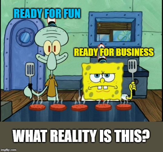 Typical roles swapped. Reality broken! Squidward Week! May 19th-25th a Sahara-jj and EGOS event. | READY FOR FUN; READY FOR BUSINESS; WHAT REALITY IS THIS? | image tagged in spongebob and squidward,memes,squidward week,fun,business | made w/ Imgflip meme maker