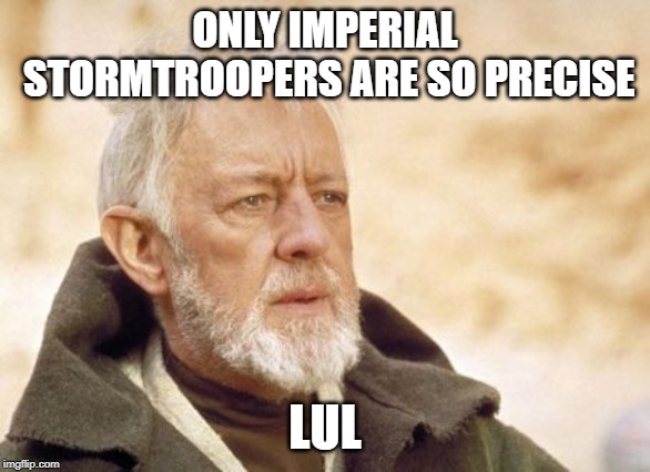 Obi Wan Kenobi Meme | ONLY IMPERIAL STORMTROOPERS ARE SO PRECISE LUL | image tagged in memes,obi wan kenobi | made w/ Imgflip meme maker