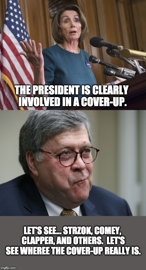 THE PRESIDENT IS CLEARLY INVOLVED IN A COVER-UP. LET'S SEE... STRZOK, COMEY, CLAPPER, AND OTHERS.  LET'S SEE WHEREE THE COVER-UP REALLY IS. | image tagged in nancy pelosi,william barr | made w/ Imgflip meme maker