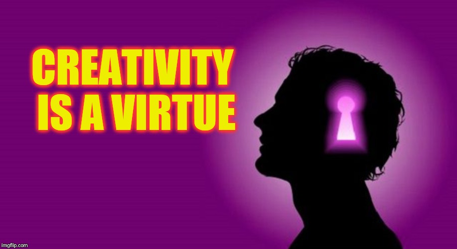 Creativity is a Virtue | CREATIVITY IS A VIRTUE | image tagged in creativity,virtue | made w/ Imgflip meme maker