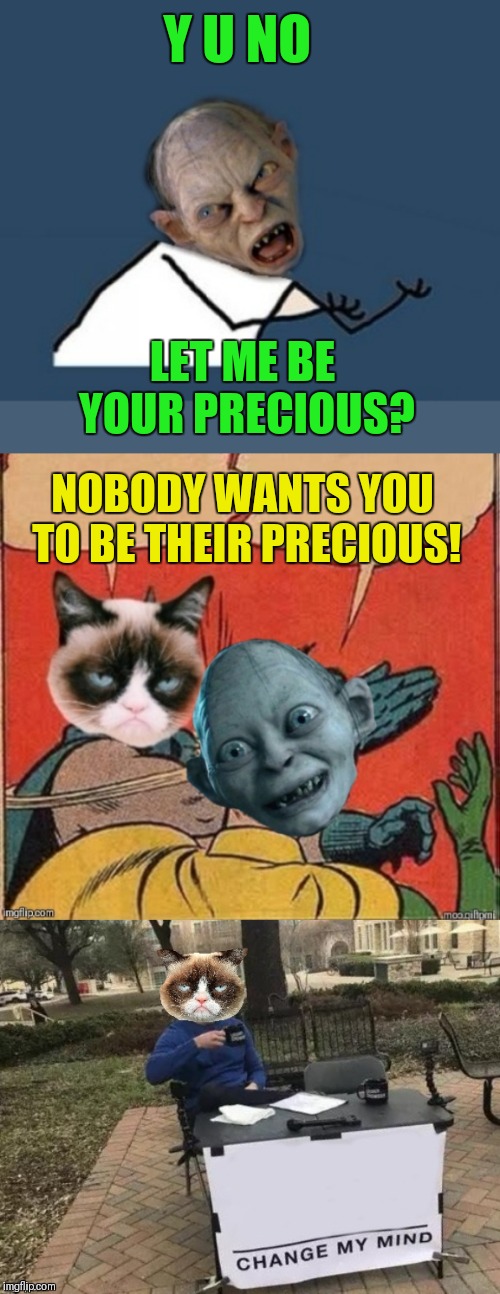Gollum meets grumpy cat... Make Your Own Templates Week, May 25th - June 1st (A 44colt event) | Y U NO; LET ME BE YOUR PRECIOUS? NOBODY WANTS YOU TO BE THEIR PRECIOUS! | image tagged in grumpy cat,make your own templates week,gollum lord of the rings,change my mind,batman slapping robin,44colt | made w/ Imgflip meme maker