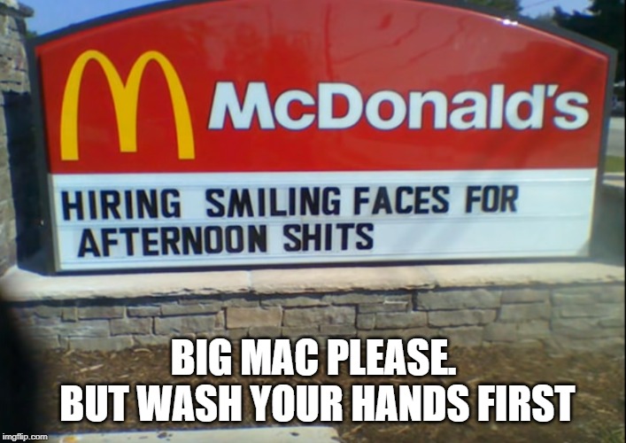 BIG MAC PLEASE. BUT WASH YOUR HANDS FIRST | image tagged in mcdonalds | made w/ Imgflip meme maker