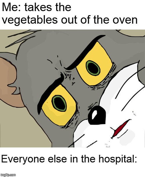 Unsettled Tom | Me: takes the vegetables out of the oven; Everyone else in the hospital: | image tagged in memes,unsettled tom | made w/ Imgflip meme maker