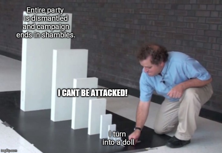 Domino Effect | Entire party is dismantled and campaign ends in shambles. I CANT BE ATTACKED! I turn into a doll | image tagged in domino effect | made w/ Imgflip meme maker