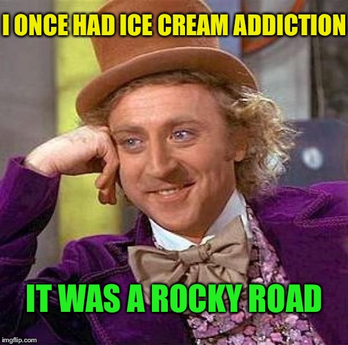 Creepy Condescending Wonka Meme | I ONCE HAD ICE CREAM ADDICTION IT WAS A ROCKY ROAD | image tagged in memes,creepy condescending wonka | made w/ Imgflip meme maker