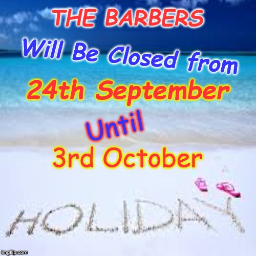 Holidays | THE BARBERS; Will Be Closed from; 24th September; Until; 3rd October | image tagged in holidays,work,barbers | made w/ Imgflip meme maker
