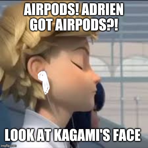 Miraculous Ladybug Adrien listening to music | AIRPODS! ADRIEN GOT AIRPODS?! LOOK AT KAGAMI'S FACE | image tagged in miraculous ladybug adrien listening to music | made w/ Imgflip meme maker